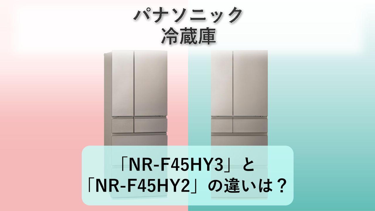 「NR-F45HY3」と「NR-F45HY2」の違いは?【パナソニック 冷蔵庫】