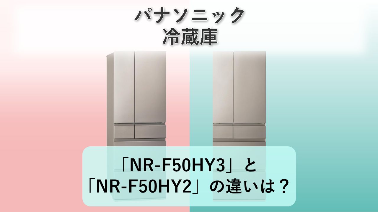 「NR-F50HY3」と「NR-F50HY2」の違いは?【パナソニック 冷蔵庫】