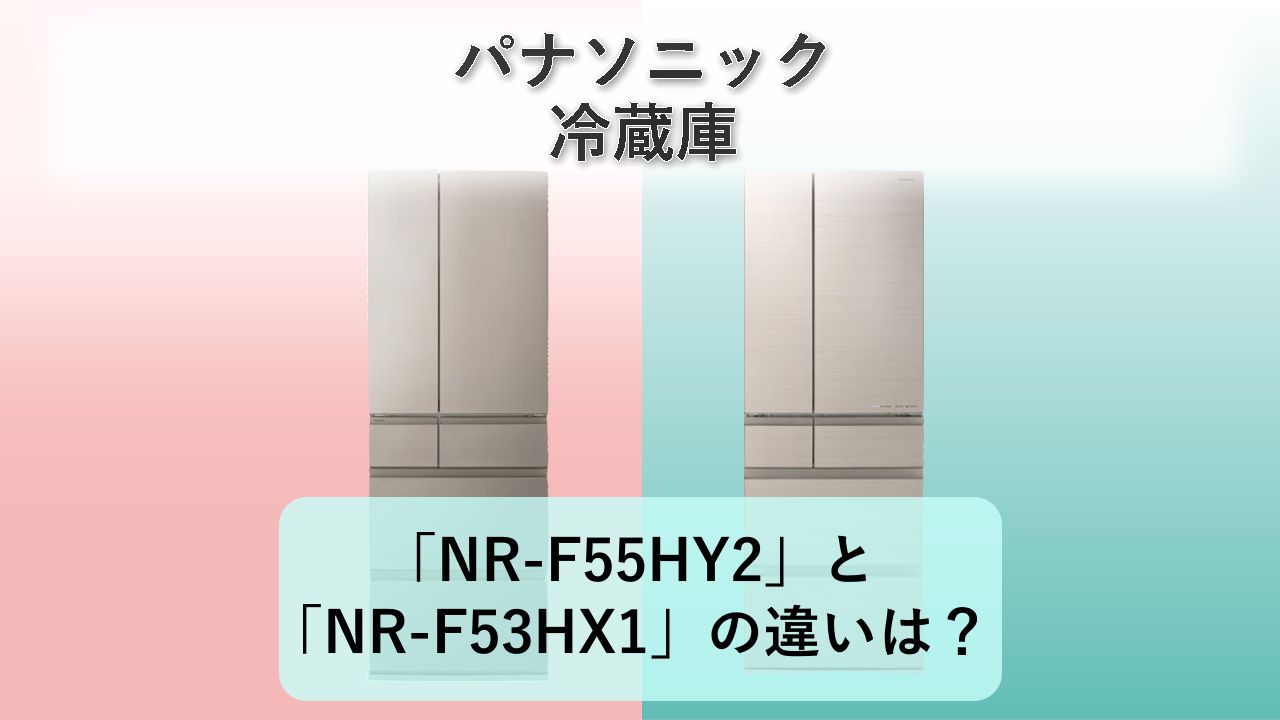 「NR-F55HY2」と「NR-F53HX1」の違いは?【パナソニック 冷蔵庫】