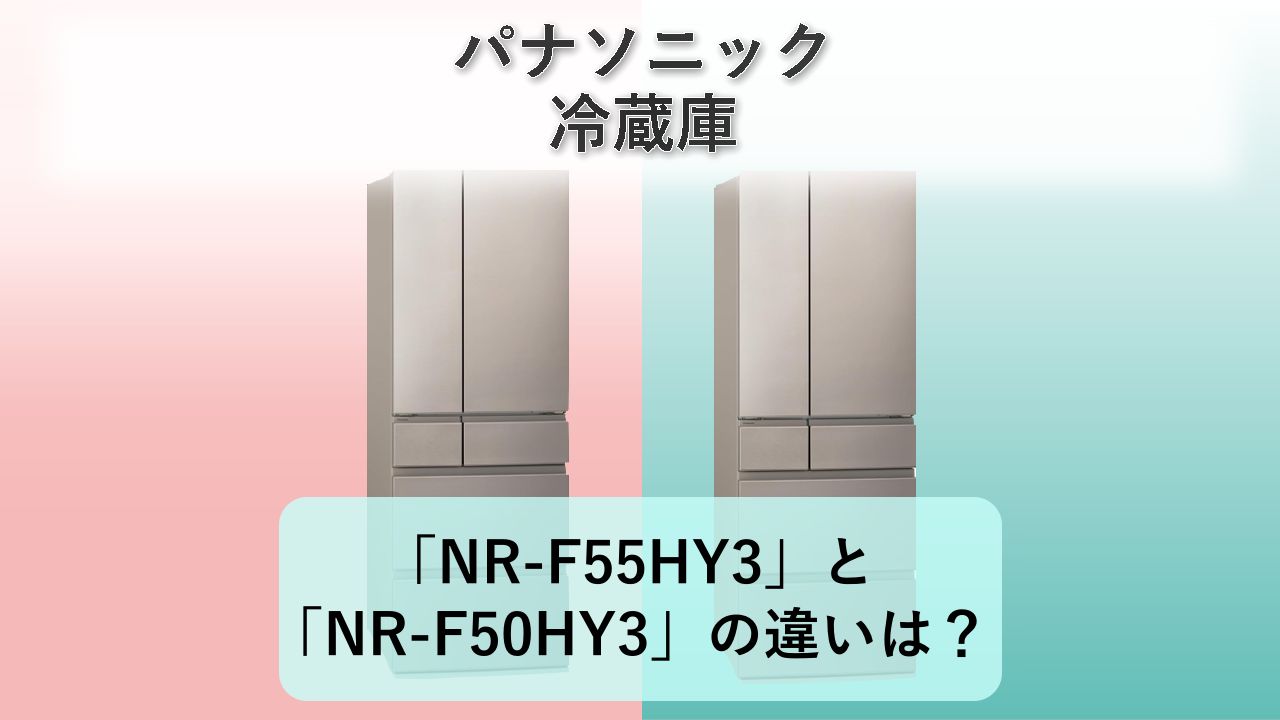 「NR-F55HY3」と「NR-F50HY3」の違いは?【パナソニック 冷蔵庫】