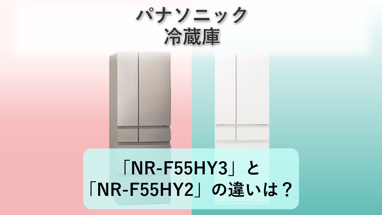 「NR-F55HY3」と「NR-F55HY2」の違いは？【パナソニック 冷蔵庫】