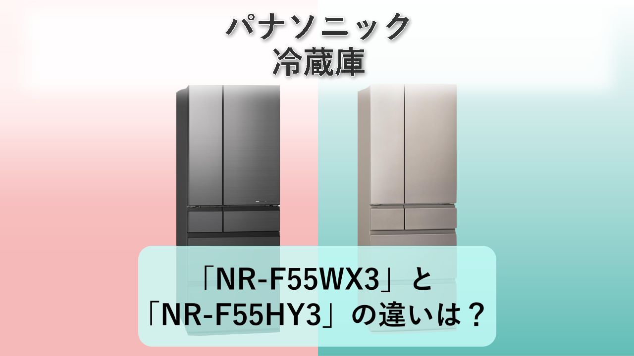 「NR-F55WX3」と「NR-F55HY3」の違いは?【パナソニック 冷蔵庫】