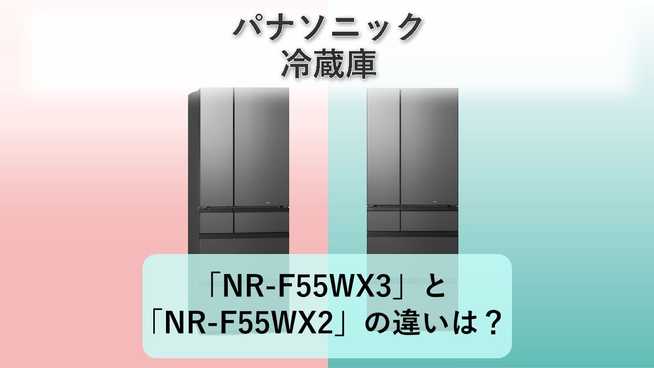「NR-F55WX3」と「NR-F55WX2」の違いは？【パナソニック 冷蔵庫】