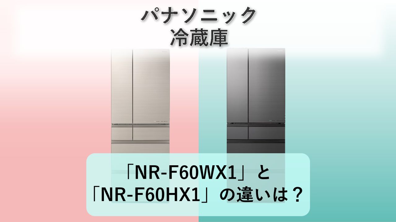 「NR-F60WX1」と「NR-F60HX1」の違いは？【パナソニック 冷蔵庫】