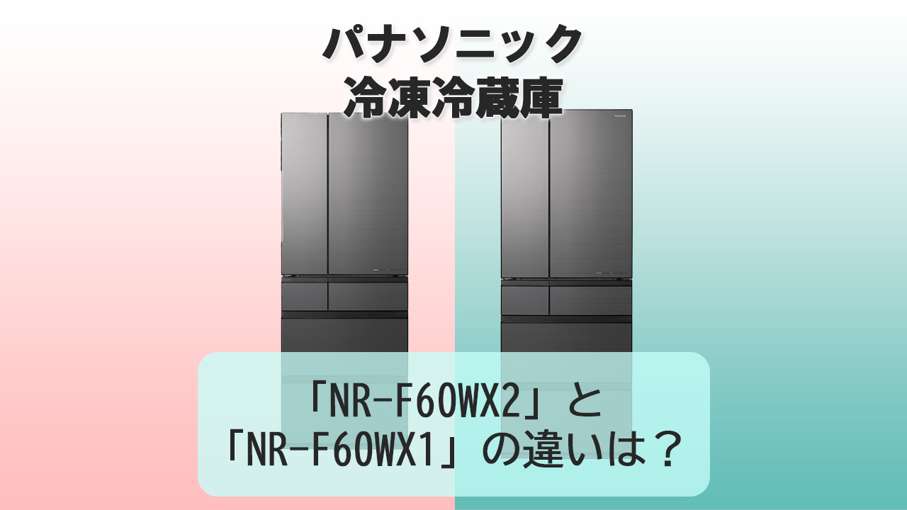「NR-F60WX2」と「NR-F60WX1」の違いは？【パナソニック冷蔵庫】