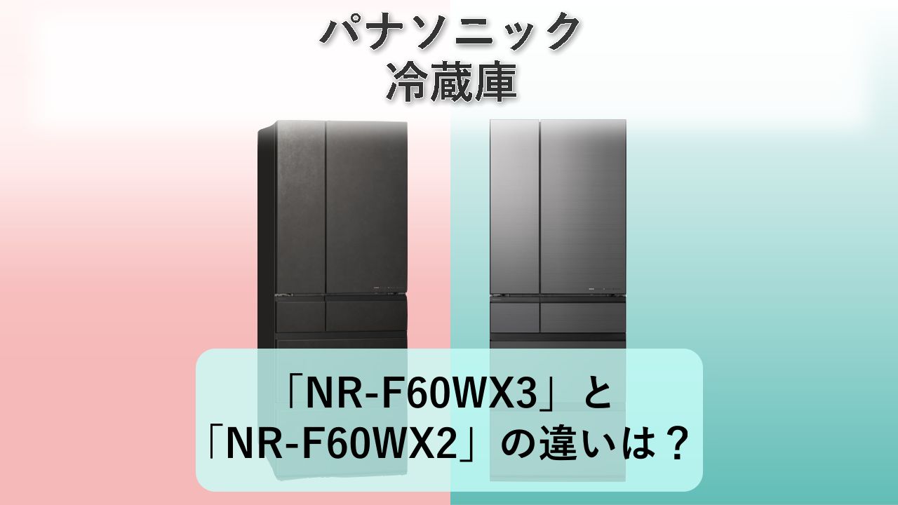 「NR-F60WX3」と「NR-F60WX2」の違いは？【パナソニック 冷蔵庫】