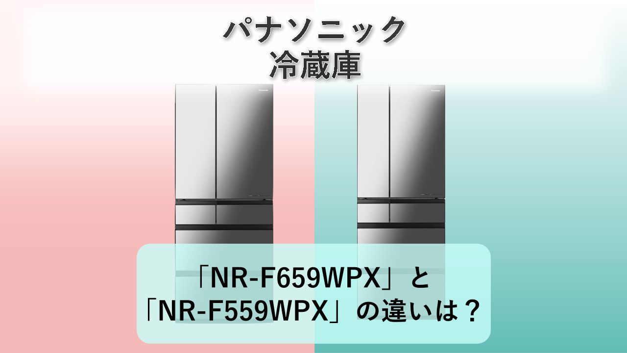 「NR-F659WPX」と「NR-F559WPX」の違いは？【パナソニック 冷蔵庫】