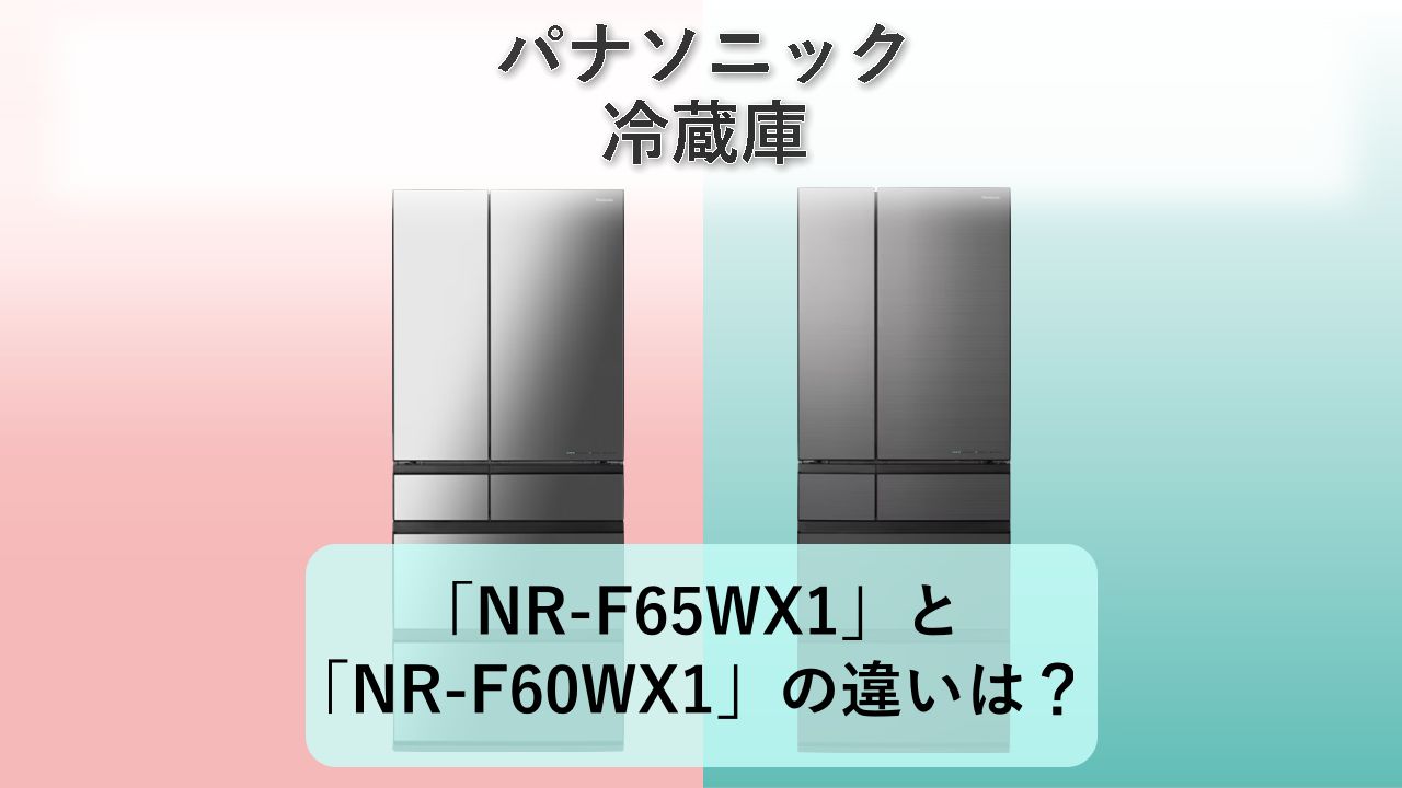 「NR-F65WX1」と「NR-F60WX1」の違いは？【パナソニック 冷蔵庫】
