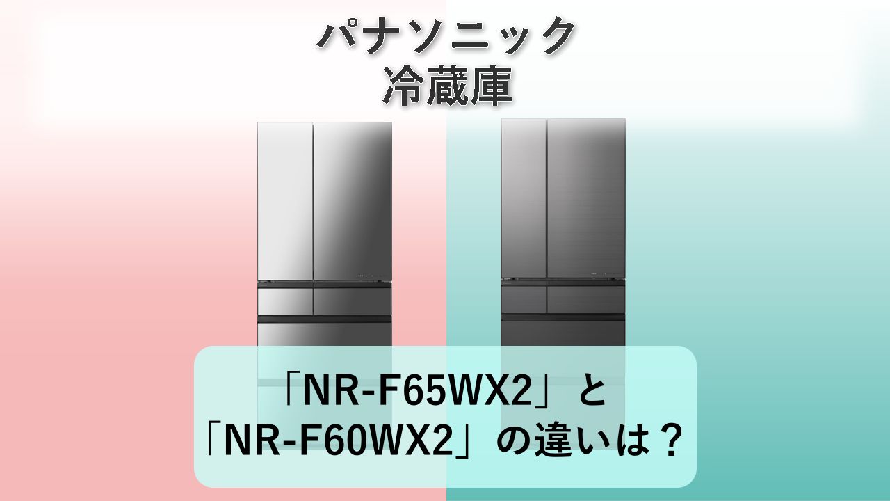 「NR-F65WX2」と「NR-F60WX2」の違いは？【パナソニック 冷蔵庫】