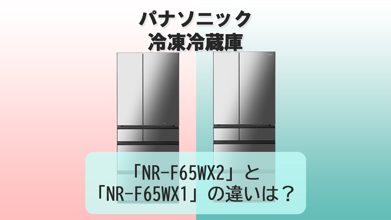 「NR-F65WX2」と「NR-F65WX1」の違いは？【パナソニック冷蔵庫】