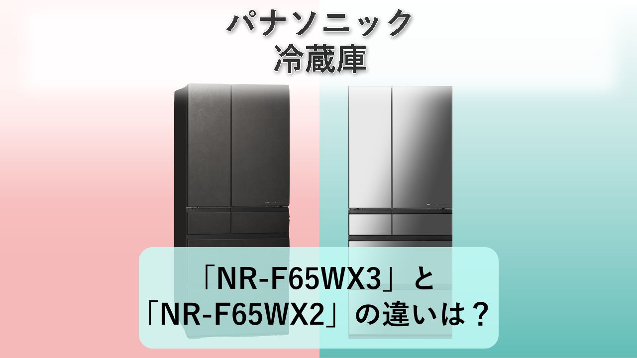 「NR-F65WX3」と「NR-F65WX2」の違いは？【パナソニック 冷蔵庫】
