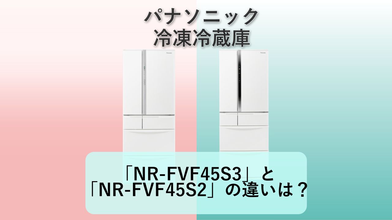 「NR-FVF45S3」と「NR-FVF45S2」の違いは？【パナソニック 掃除機】