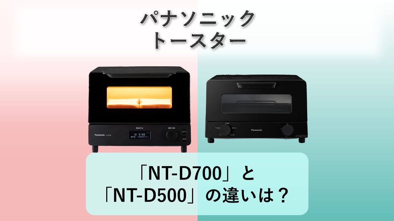 「NT-D700」と「NT-D500」の違いは？【パナソニック トースター】