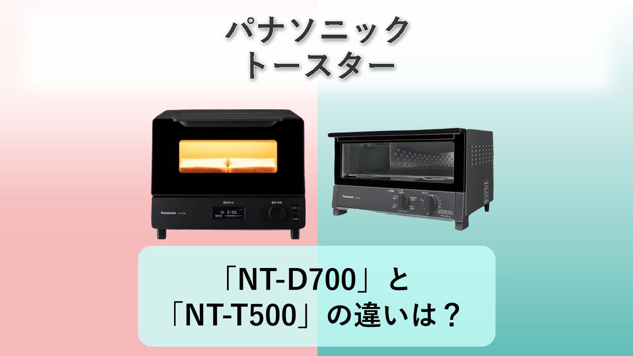 「NT-D700」と「NT-T500」の違いは？【パナソニック トースター】