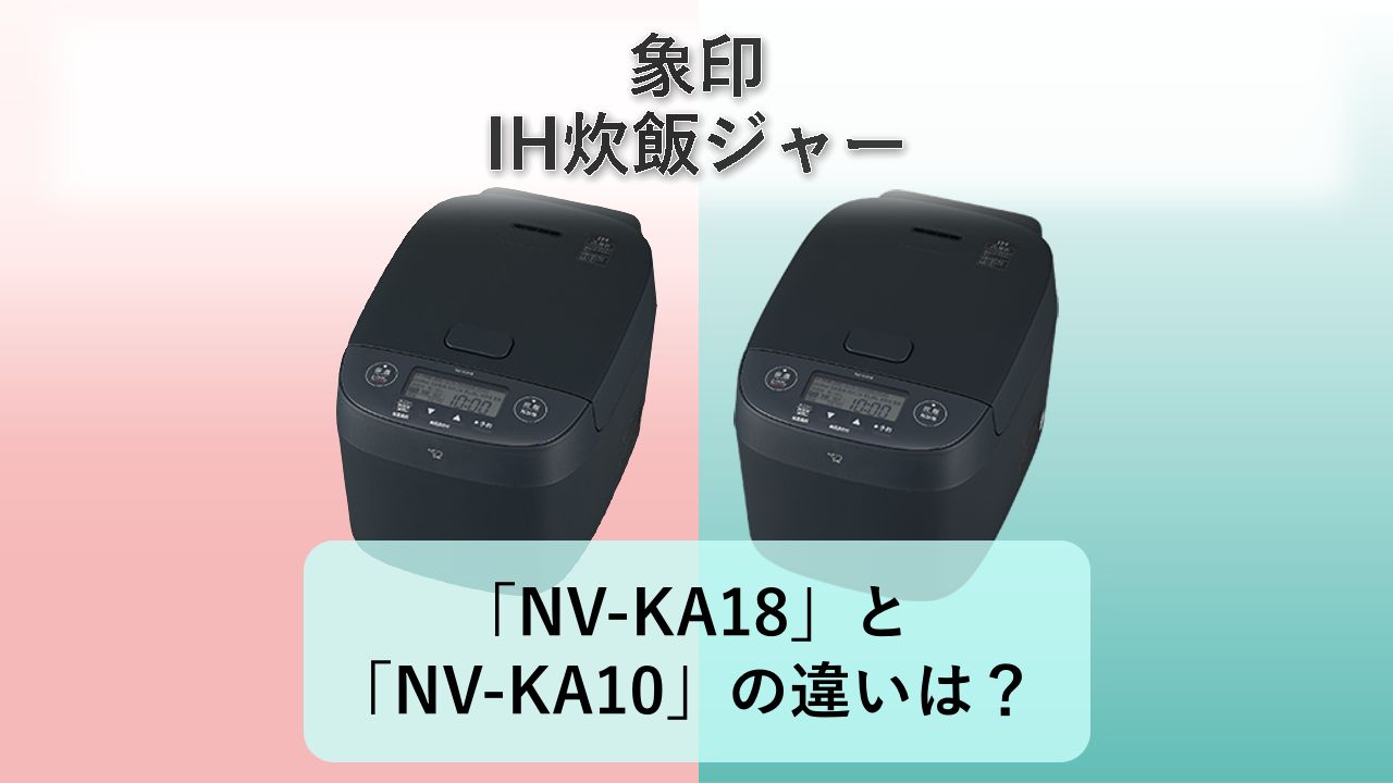 「NV-KA18」と「NV-KA10」の違いは？【象印 IH炊飯ジャー】
