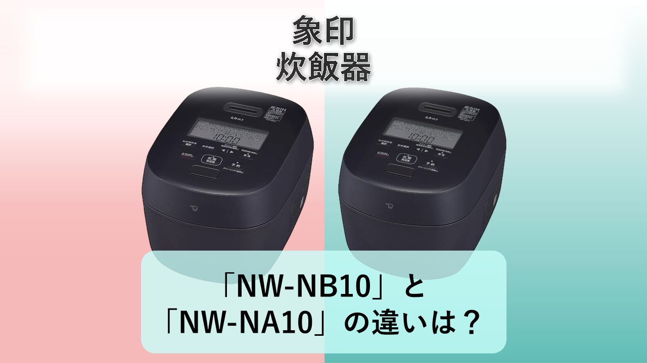 「NW-NB10」と「NW-NA10」の違いは？【象印 炊飯器】
