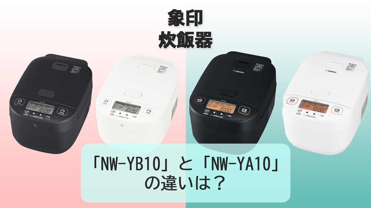 「NW-YB10」と「NW-YA10」の違いは？【象印 炊飯器】