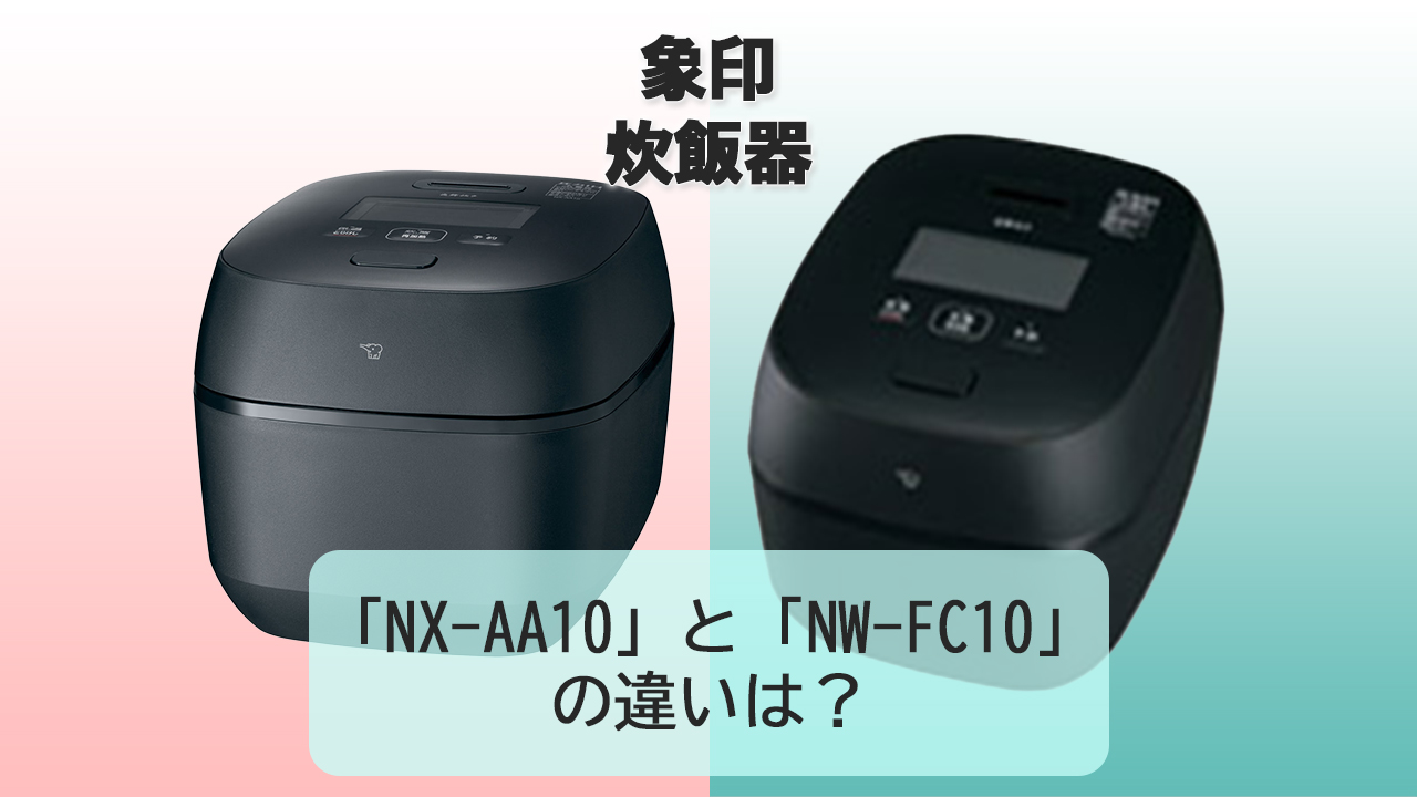 「NX-AA10」と「NW-FC10」の違いは？【象印 炊飯器】