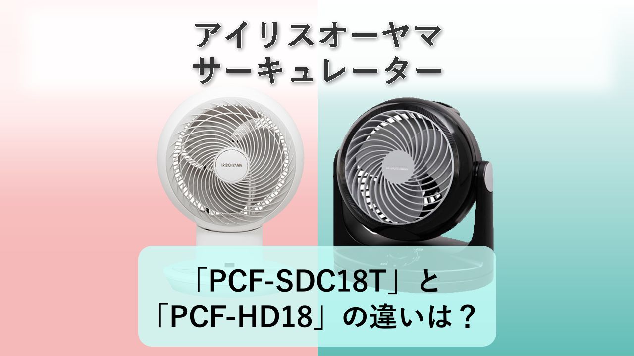 「PCF-SDC18T」と「PCF-HD18」の違いは？【アイリスオーヤマ サーキュレーター】
