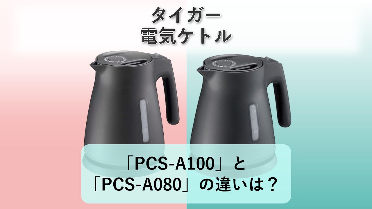 「PCS-A100」と「PCS-A080」の違いは？【タイガー 電気ケトル】