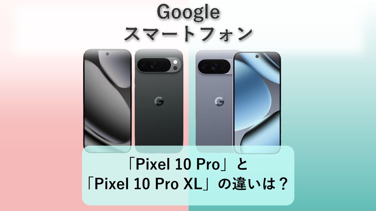 「Pixel 10 Pro」と「Pixel 10 Pro XL」の違いは?【Google スマートフォン】