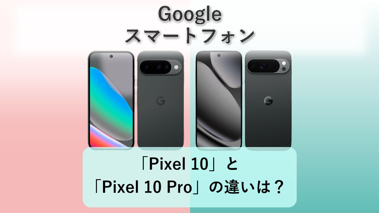 「Pixel 10」と「Pixel 10 Pro」の違いは？【Google スマートフォン】