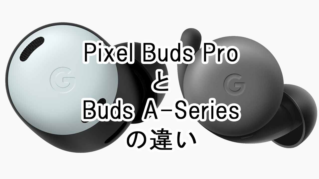 「Pixel Buds Pro」と「Pixel Buds A-Series」の違いを比較