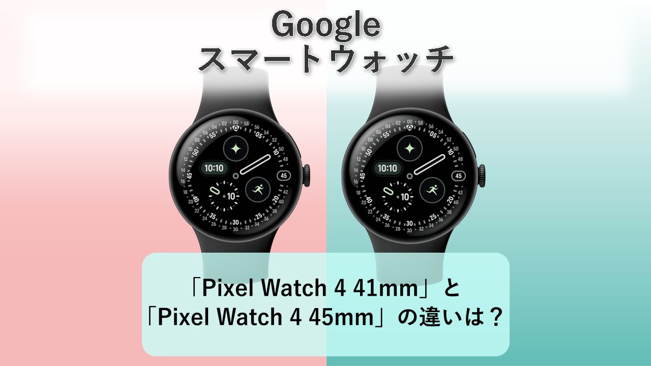 「Pixel Watch 4 41mm」と「Pixel Watch 4 45mm」の違いは?【Google スマートウォッチ】