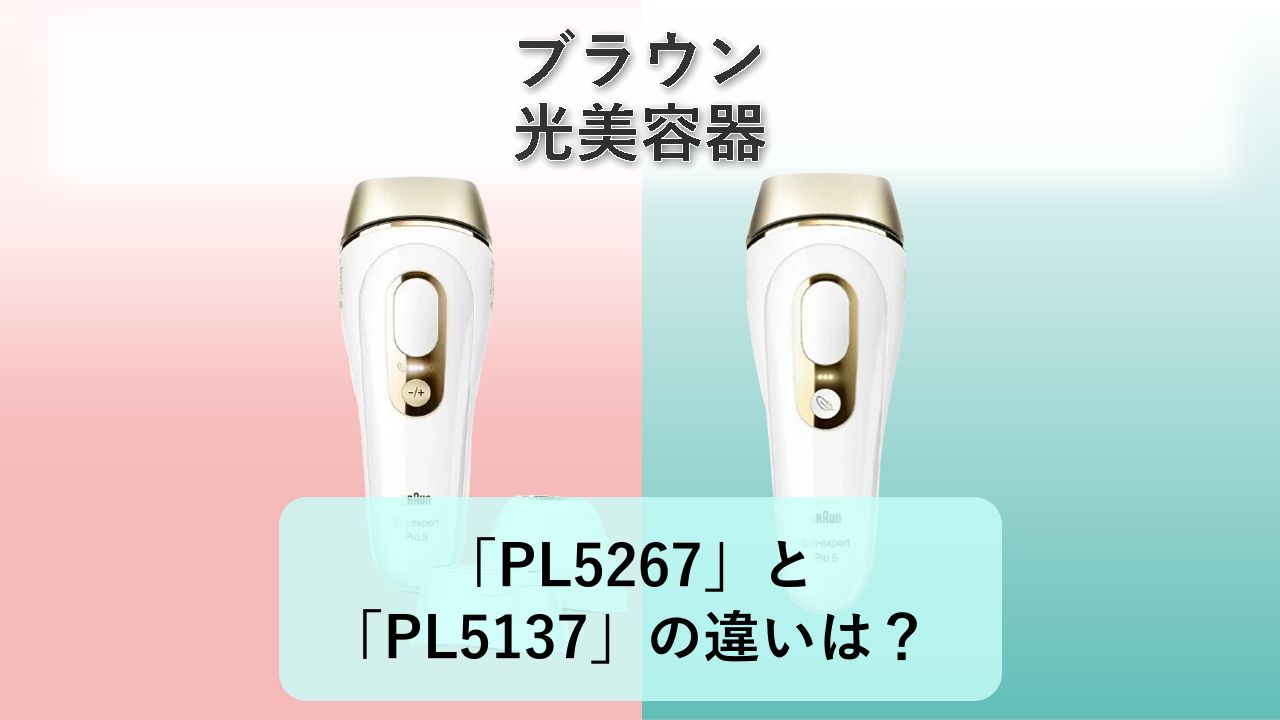 「PL5267」と「PL5137」の違いは?【ブラウン 光美容器】