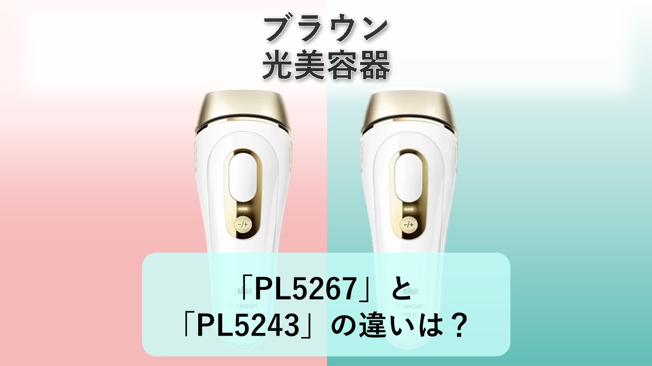 「PL5267」と「PL5243」の違いは？【ブラウン 光美容器】