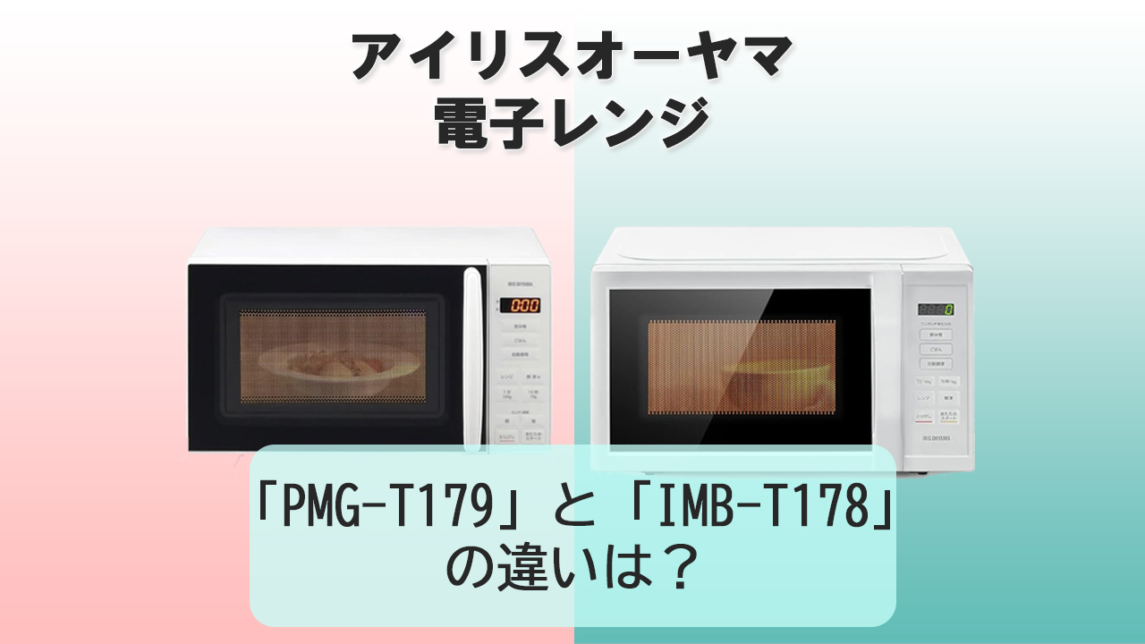 「PMG-T179」と「IMB-T178」の違いは？【アイリスオーヤマ電子レンジ 】
