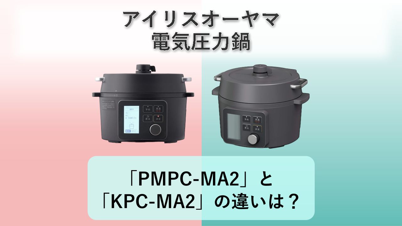 「PMPC-MA2」と「KPC-MA2」の違いは？【アイリスオーヤマ 電気圧力鍋】