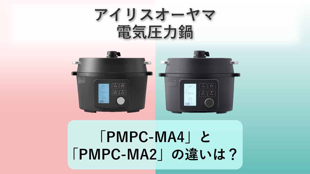 「PMPC-MA4」と「PMPC-MA2」の違いは？【アイリスオーヤマ 電気圧力鍋】