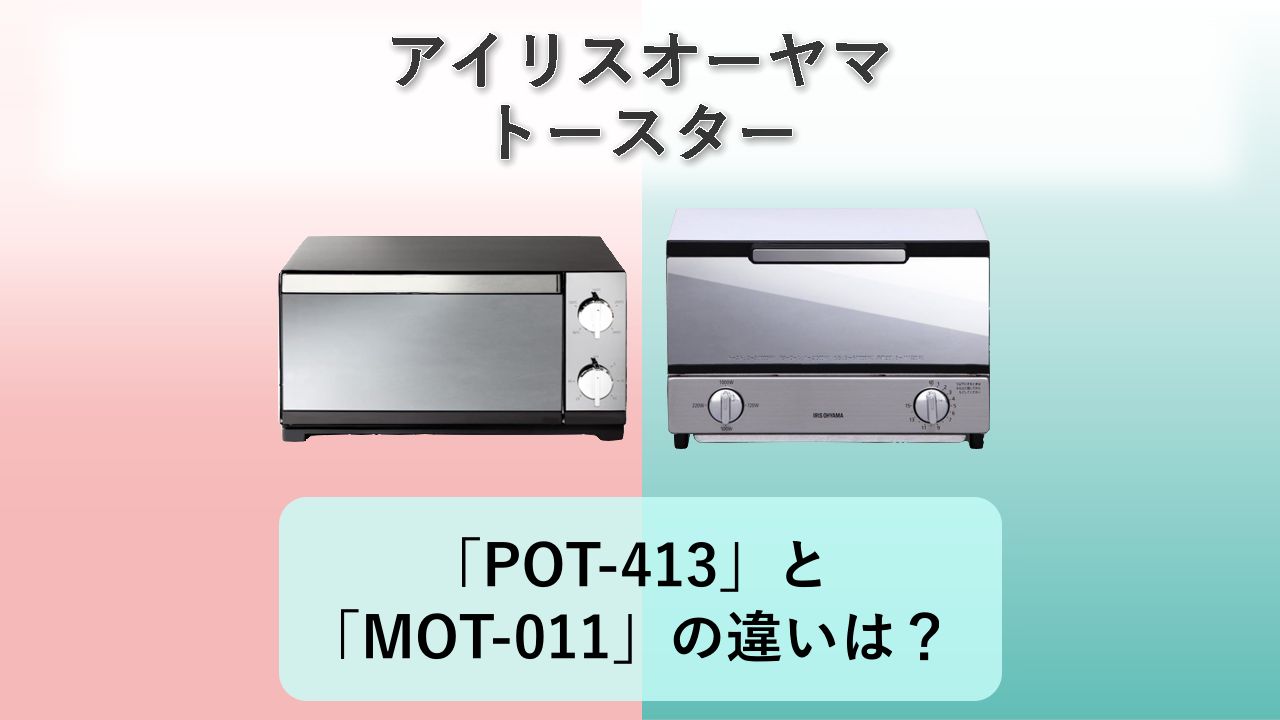 「POT-413」と「MOT-011」の違いは？【アイリスオーヤマ トースター】