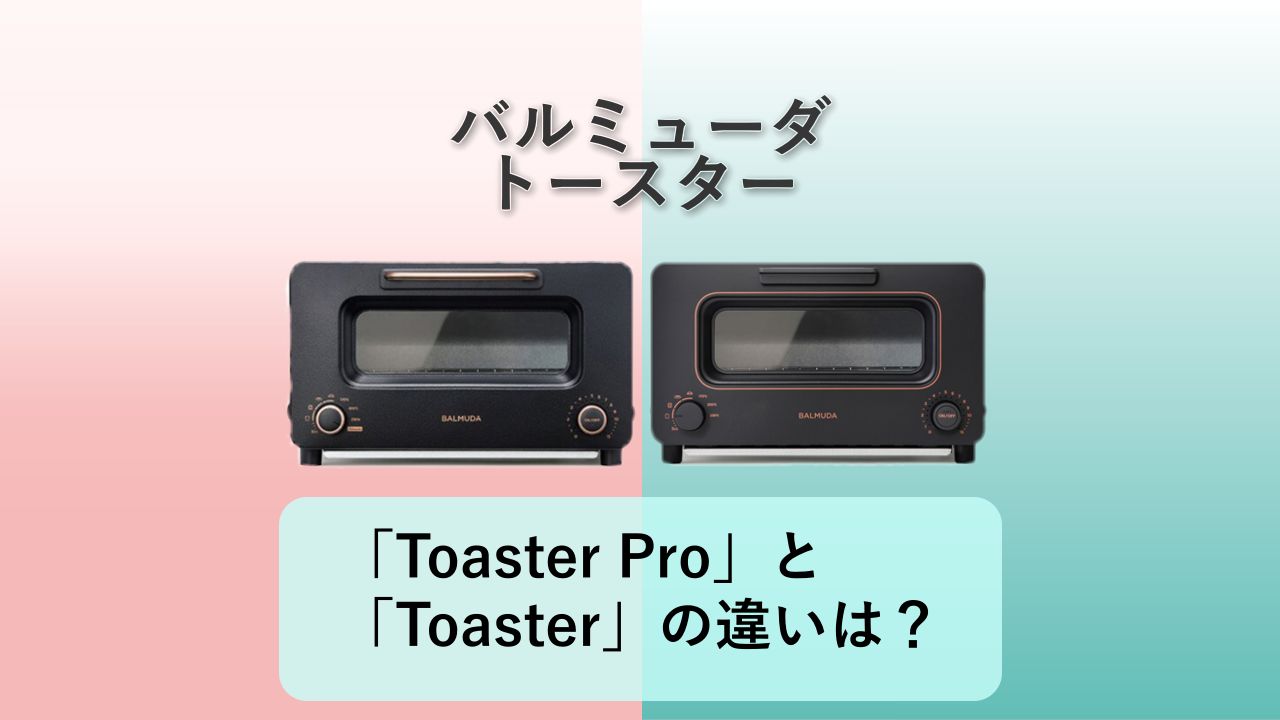 「BALMUDA The Toaster Pro」と「BALMUDA The Toaster」の違いは？【バルミューダ トースター】