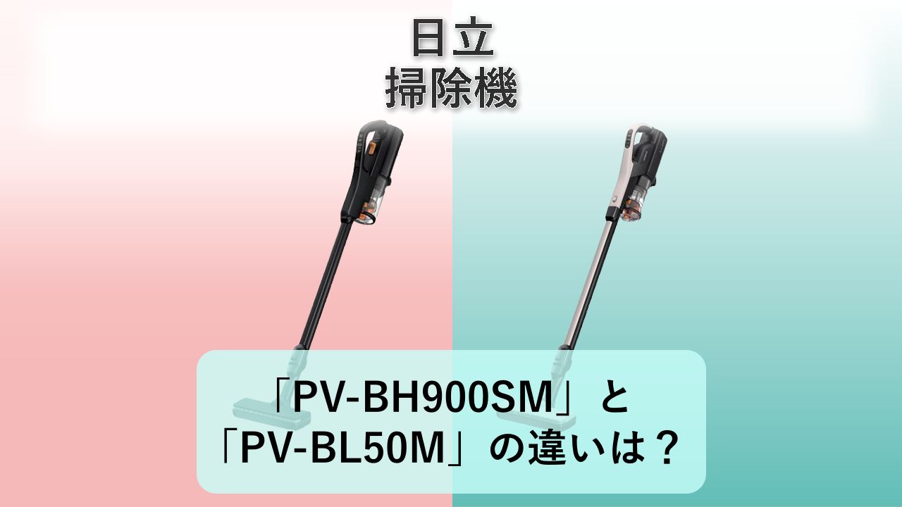 「PV-BH900SM」と「PV-BL50M」の違いは？【日立 掃除機】