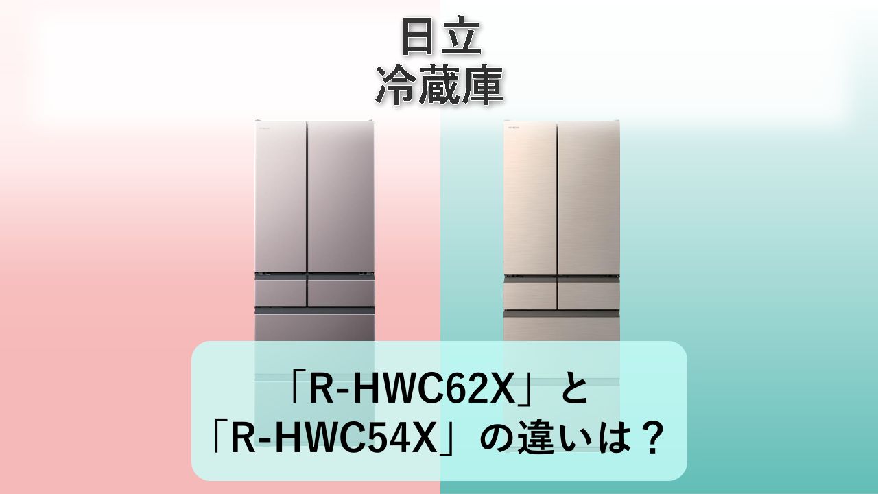 「R-HWC62X」と「R-HWC54X」の違いは？【日立 冷蔵庫】