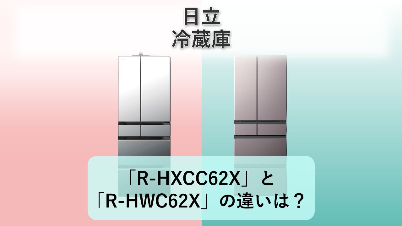 「R-HXCC62X」と「R-HWC62X」の違いは？【日立 冷蔵庫】