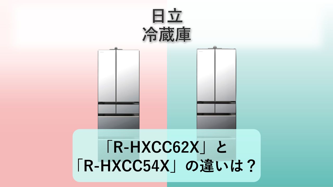 「R-HXCC62X」と「R-HXCC54X」の違いは？【日立 冷蔵庫】