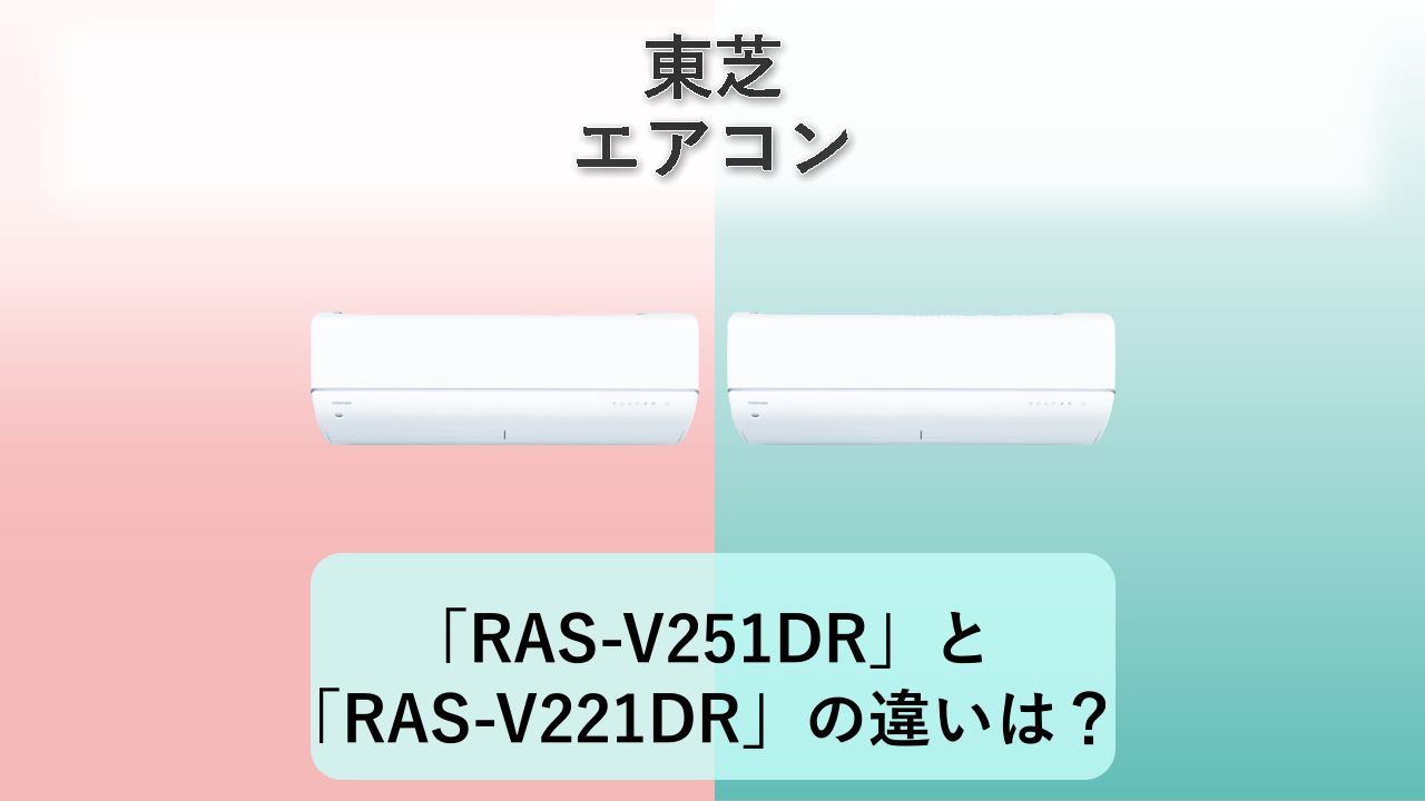 「RAS-V251DR」と「RAS-V221DR」の違いは？【東芝 エアコン】