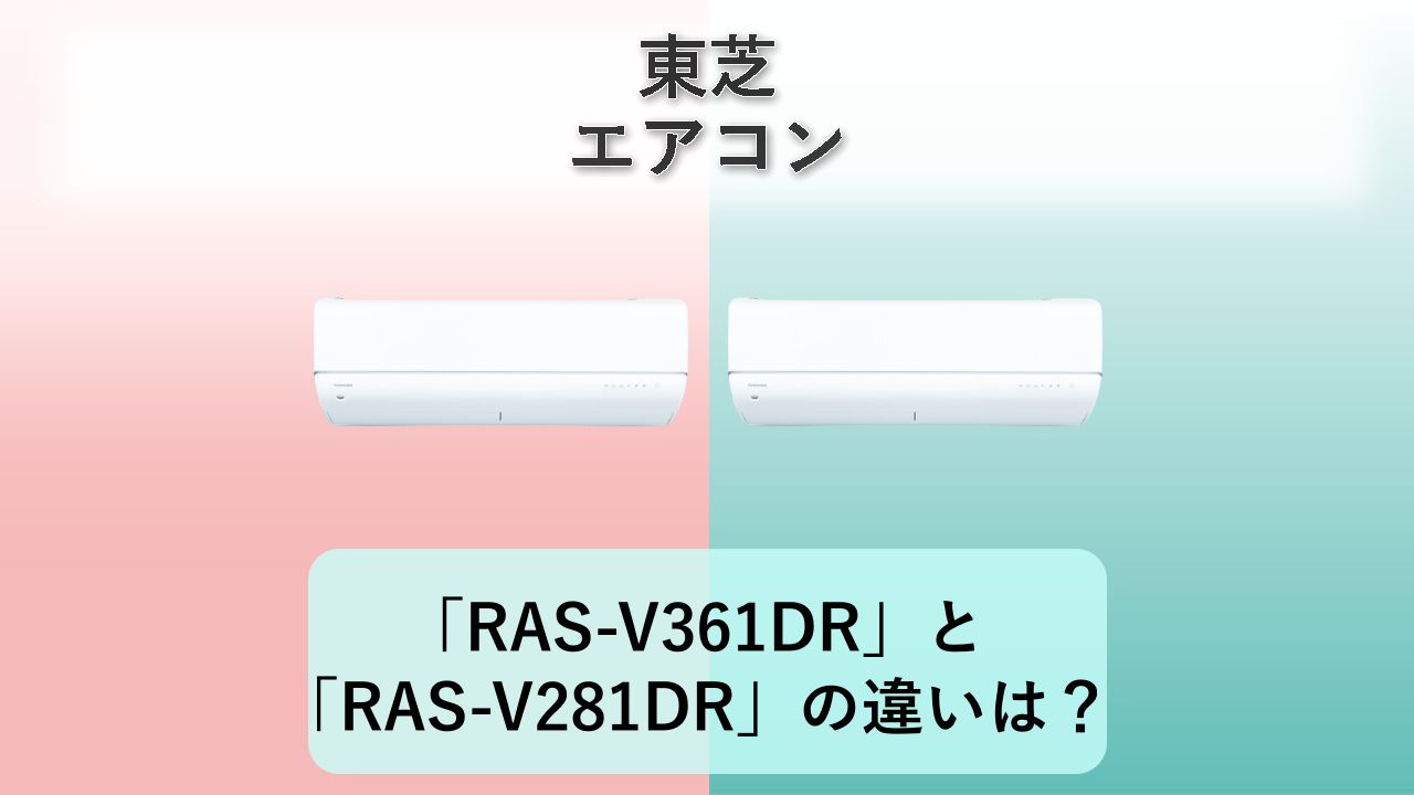 「RAS-V361DR」と「RAS-V281DR」の違いは？【東芝 エアコン】