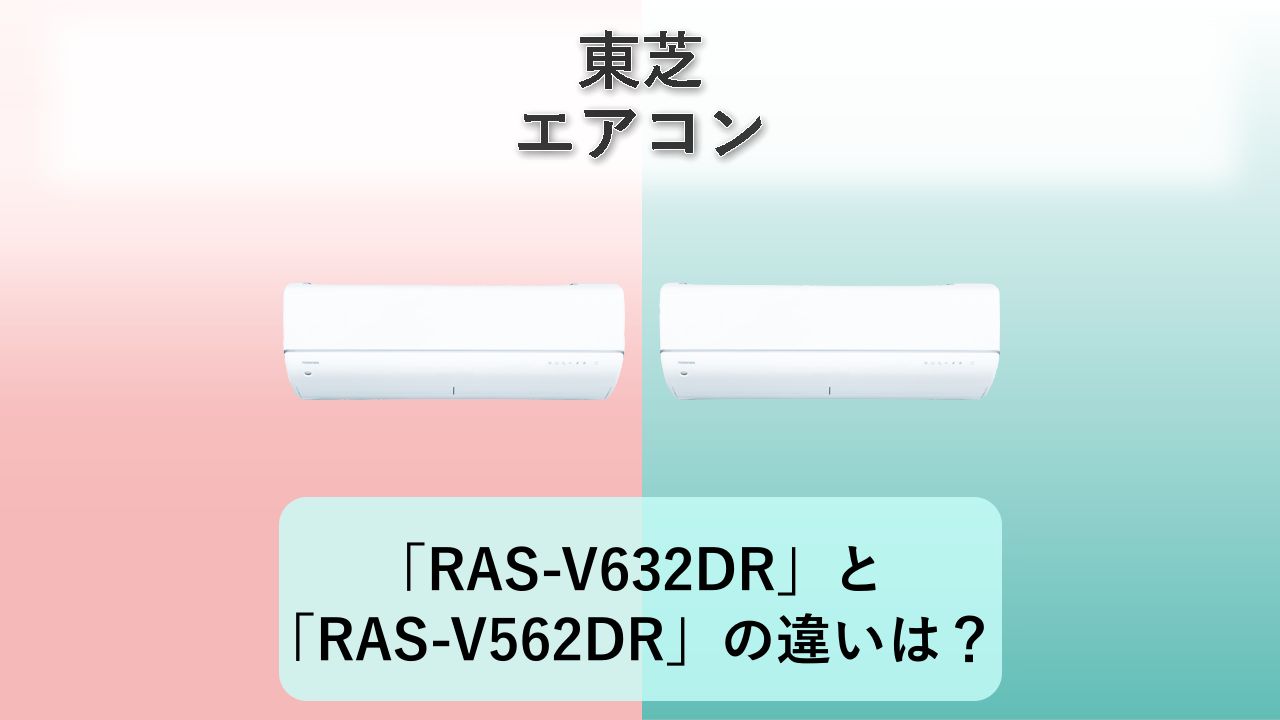 「RAS-V632DR」と「RAS-V562DR」の違いは？【東芝 エアコン】