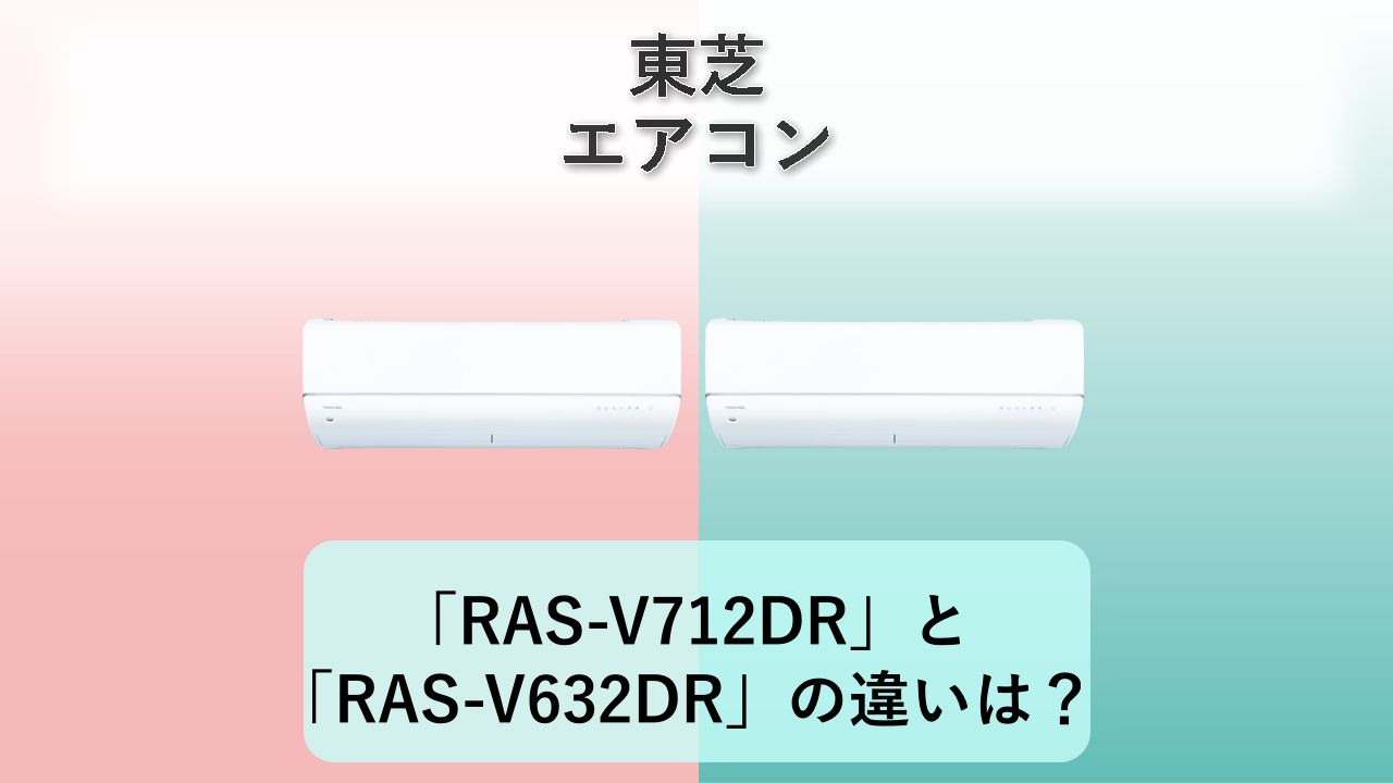 「RAS-V712DR」と「RAS-V632DR」の違いは？【東芝 エアコン】