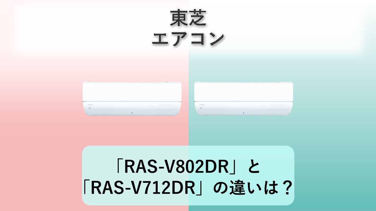「RAS-V802DR」と「RAS-V712DR」の違いは？【東芝 エアコン】