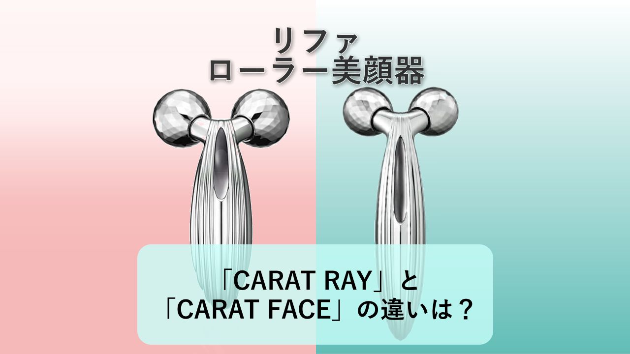「ReFa CARAT RAY」と「ReFa CARAT FACE」の違いは？【リファ ローラー美顔器】