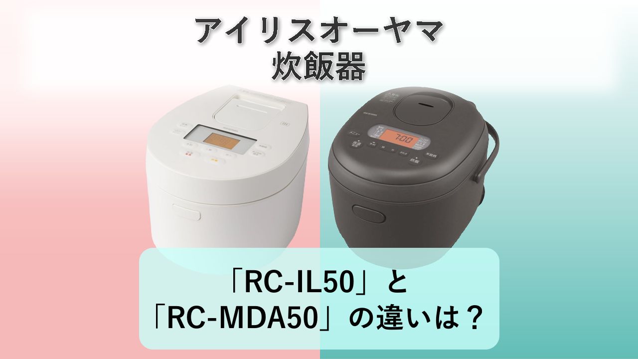 「RC-IL50」と「RC-MDA50」の違いは？【アイリスオーヤマ 炊飯器】