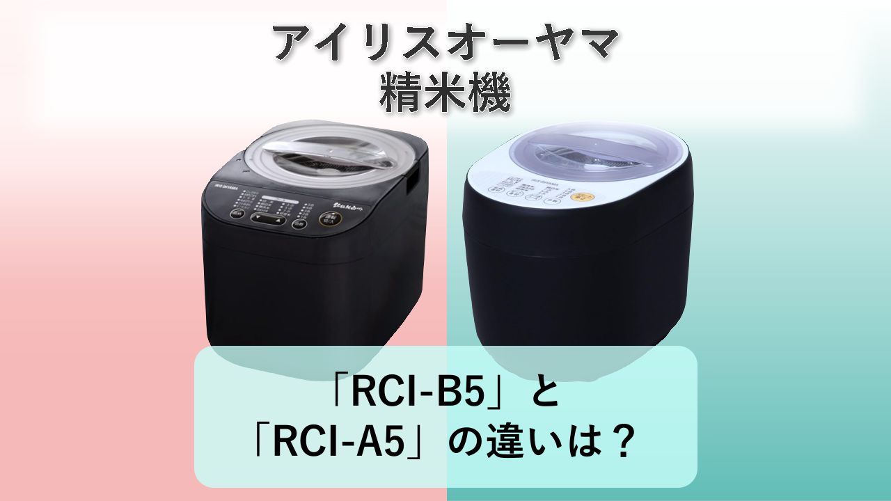 「RCI-B5」と「RCI-A5」の違いは？【アイリスオーヤマ 精米機】
