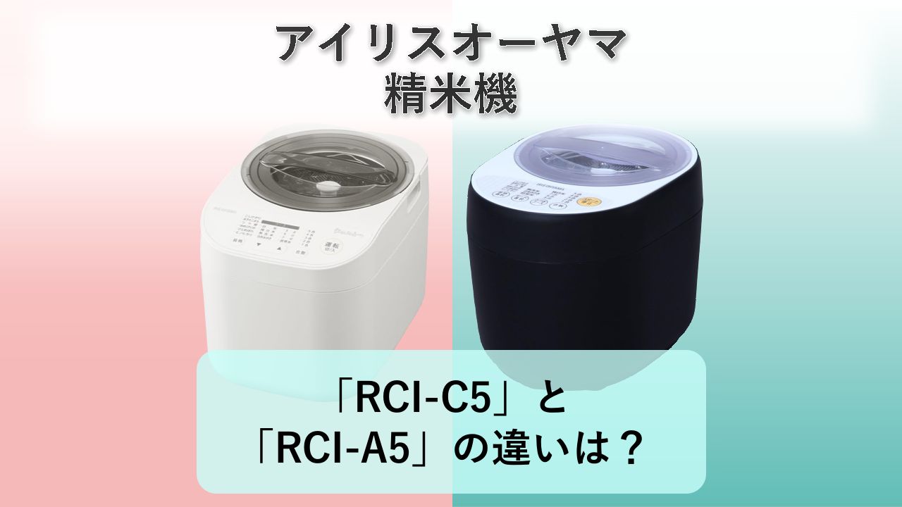 「RCI-C5」と「RCI-A5」の違いは？【アイリスオーヤマ 精米機】