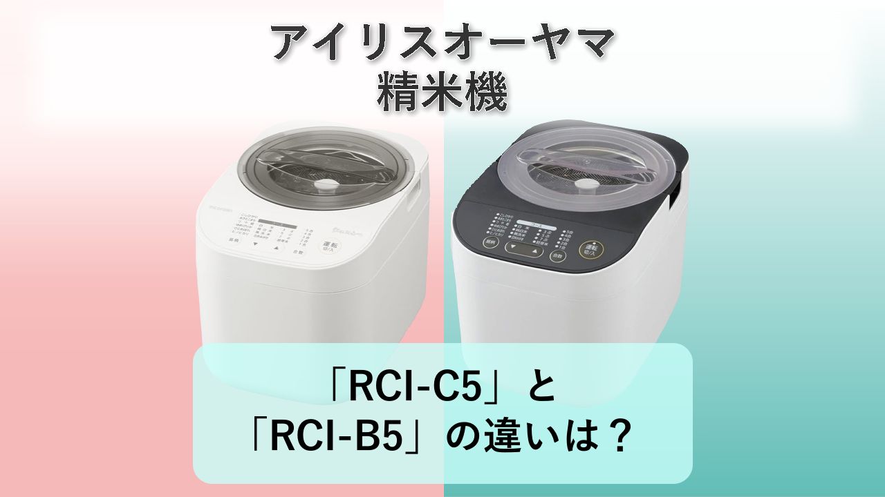 「RCI-C5」と「RCI-B5」の違いは？【アイリスオーヤマ 精米機】