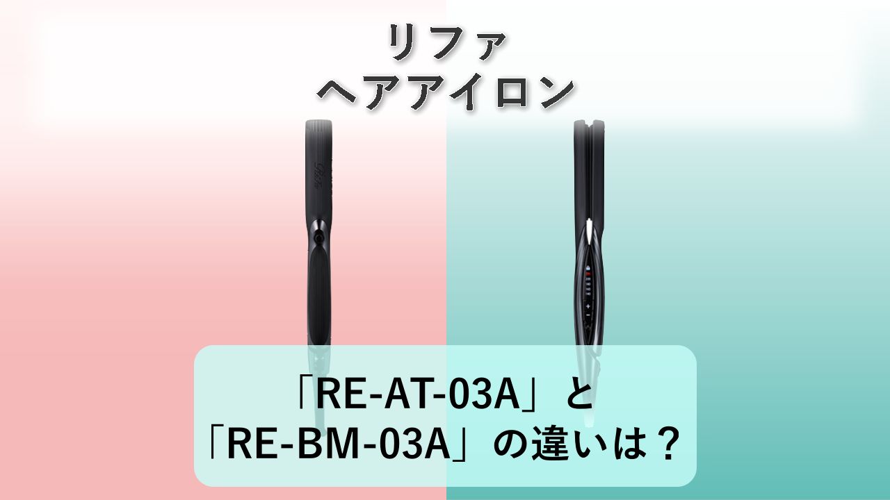 「RE-AT-03A」と「RE-BM-03A」の違いは?【リファ ヘアアイロン】